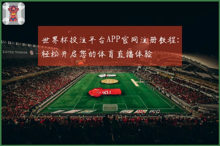 世界杯投注平台APP官网注册教程：轻松开启您的体育直播体验