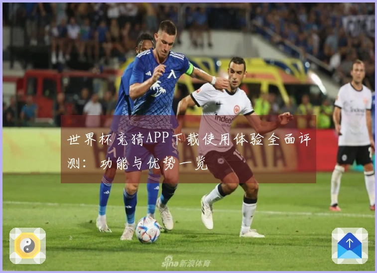 世界杯竞猜APP下载使用体验全面评测：功能与优势一览