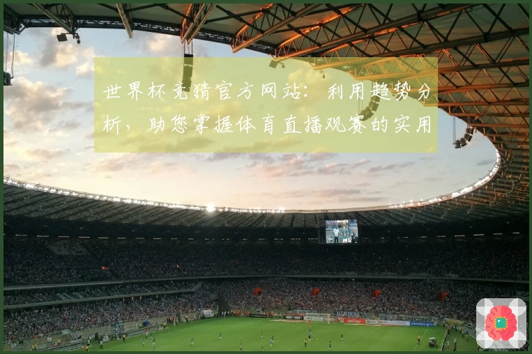 世界杯竞猜官方网站：利用趋势分析，助您掌握体育直播观赛的实用技巧