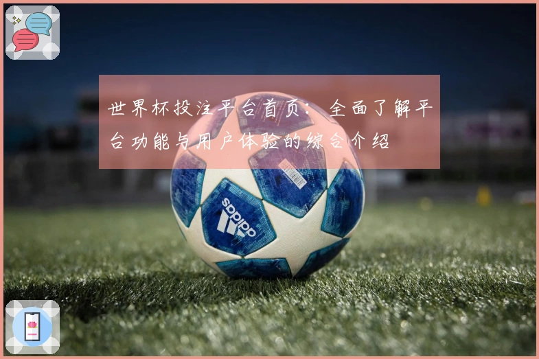 世界杯投注平台首页：全面了解平台功能与用户体验的综合介绍