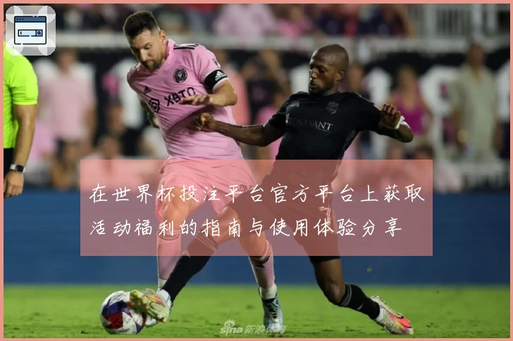 在世界杯投注平台官方平台上获取活动福利的指南与使用体验分享