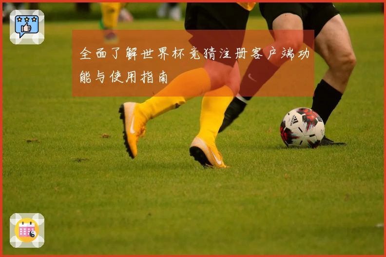 全面了解世界杯竞猜注册客户端功能与使用指南