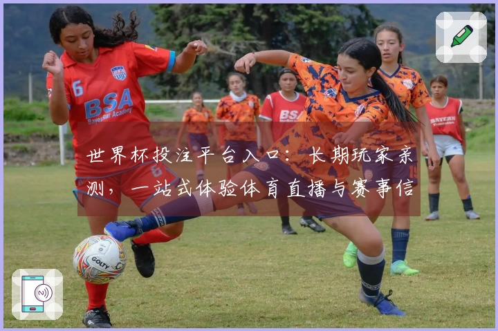 世界杯投注平台入口：长期玩家亲测，一站式体验体育直播与赛事信息