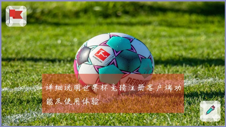 详细说明世界杯竞猜注册客户端功能及使用体验