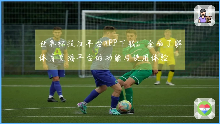 世界杯投注平台APP下载：全面了解体育直播平台的功能与使用体验