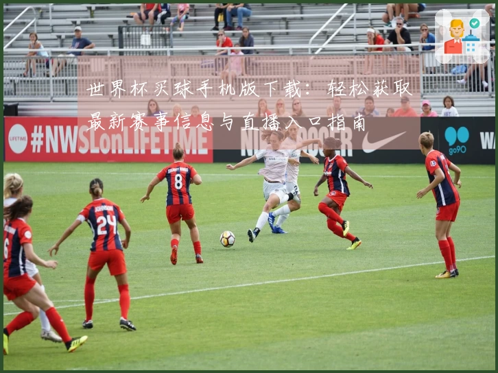 世界杯买球手机版下载：轻松获取最新赛事信息与直播入口指南