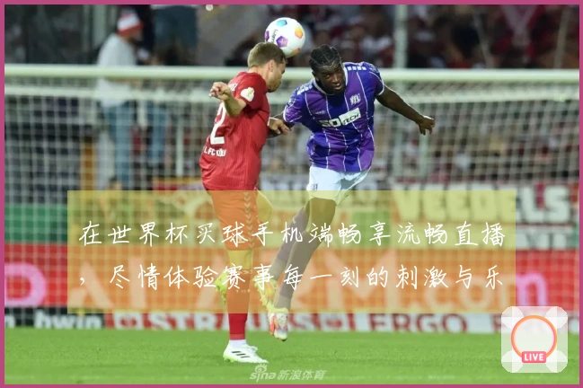在世界杯买球手机端畅享流畅直播，尽情体验赛事每一刻的刺激与乐趣