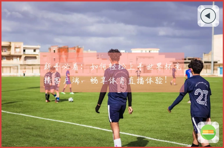 新手必看：如何轻松上手世界杯竞猜客户端，畅享体育直播体验！