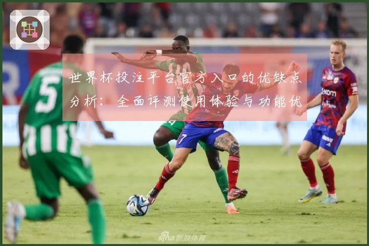 世界杯投注平台官方入口的优缺点分析：全面评测使用体验与功能优势