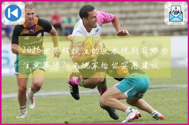 2026世界杯投注的反水规则有哪些注意事项？老玩家给你实用建议
