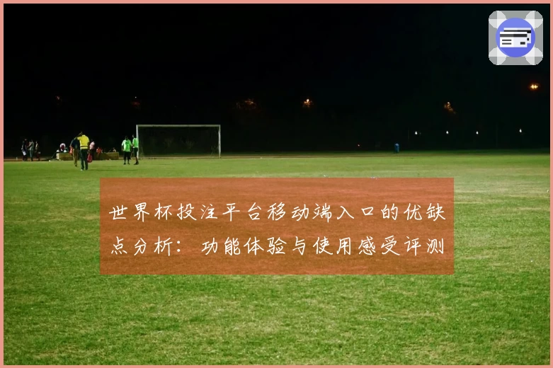 世界杯投注平台移动端入口的优缺点分析：功能体验与使用感受评测