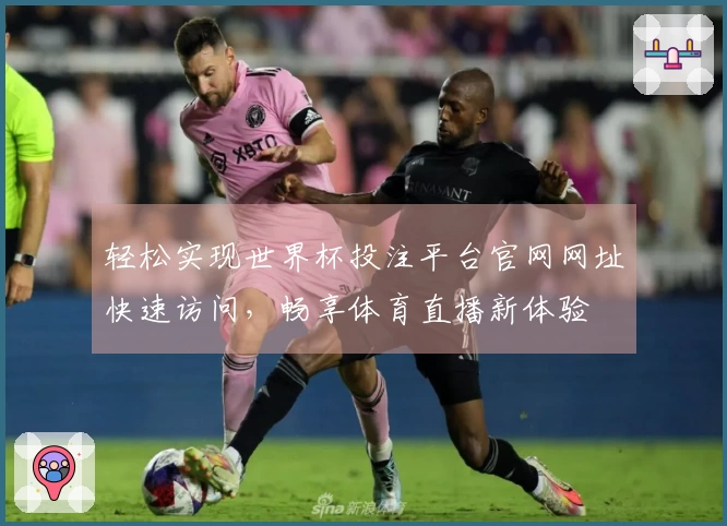轻松实现世界杯投注平台官网网址快速访问，畅享体育直播新体验