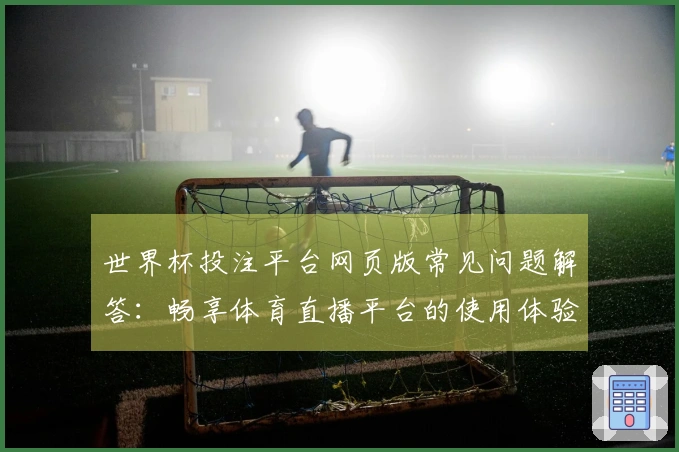 世界杯投注平台网页版常见问题解答：畅享体育直播平台的使用体验与功能介绍
