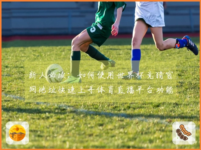 新人必读：如何使用世界杯竞猜官网地址快速上手体育直播平台功能