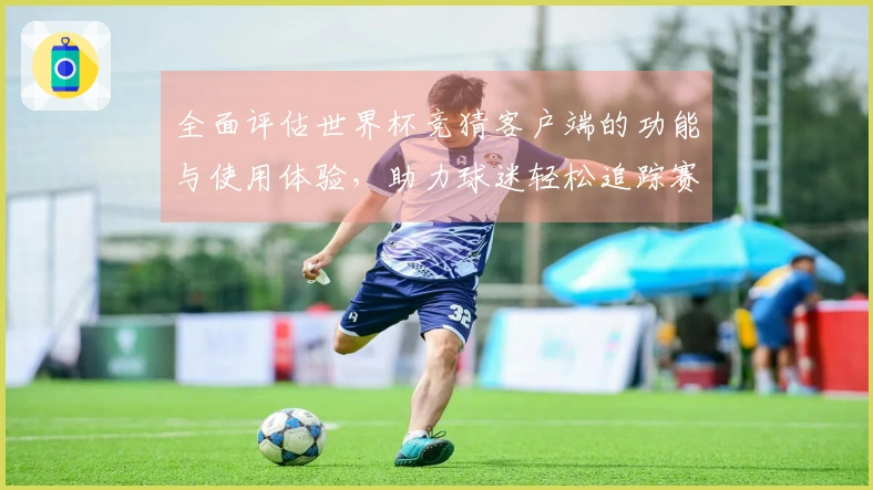 全面评估世界杯竞猜客户端的功能与使用体验，助力球迷轻松追踪赛事动态