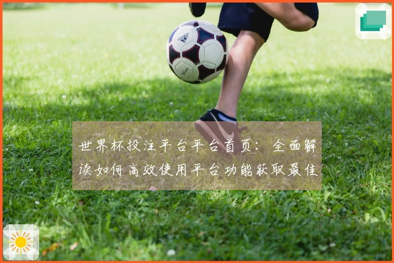 世界杯投注平台平台首页：全面解读如何高效使用平台功能获取最佳直播体验