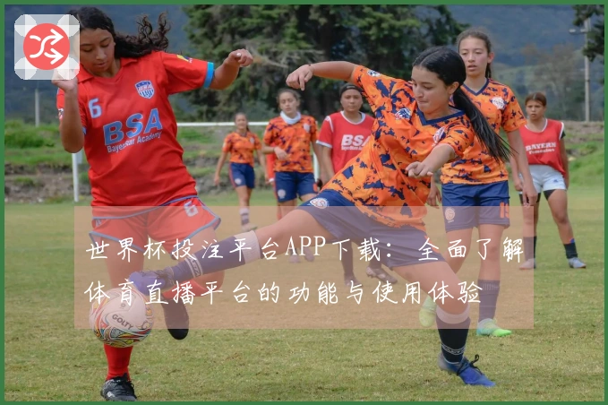 世界杯投注平台APP下载：全面了解体育直播平台的功能与使用体验