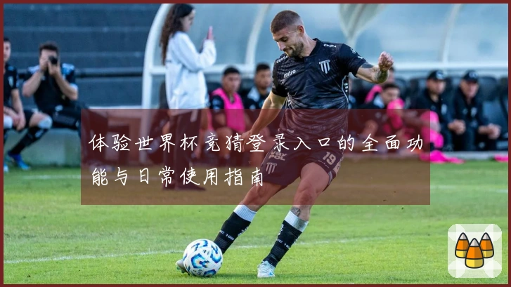 体验世界杯竞猜登录入口的全面功能与日常使用指南