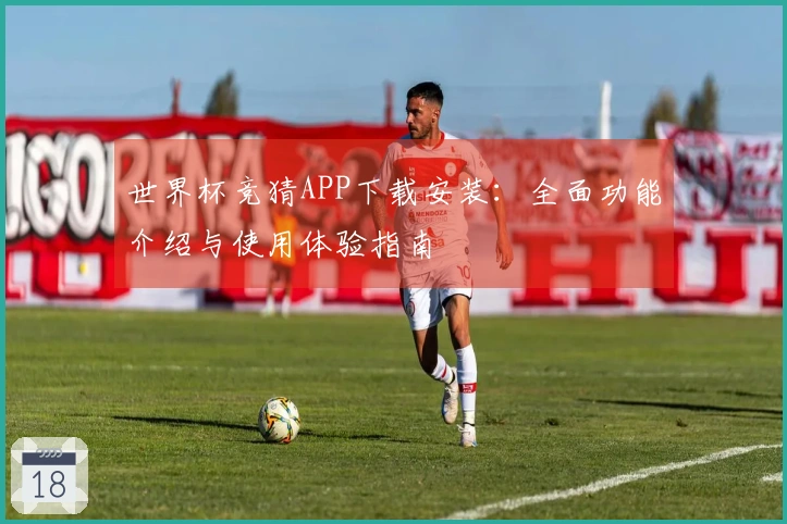 世界杯竞猜APP下载安装：全面功能介绍与使用体验指南